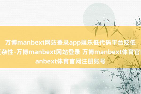 万博manbext网站登录app娱乐低代码平台贬低了开拓的复杂性-万博manbext网站登录 万博manbext体育官网注册账号