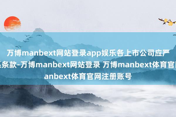 万博manbext网站登录app娱乐各上市公司应严格按照联系条款-万博manbext网站登录 万博manbext体育官网注册账号