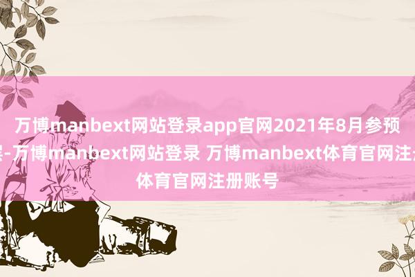 万博manbext网站登录app官网2021年8月参预精选层-万博manbext网站登录 万博manbext体育官网注册账号