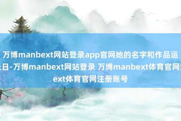 万博manbext网站登录app官网她的名字和作品运转重睹天日-万博manbext网站登录 万博manbext体育官网注册账号