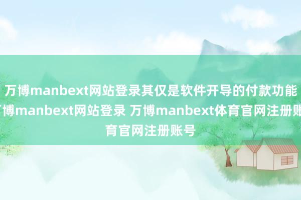 万博manbext网站登录其仅是软件开导的付款功能-万博manbext网站登录 万博manbext体育官网注册账号